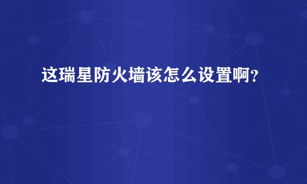 这瑞星防火墙该怎么设置啊？