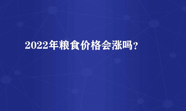2022年粮食价格会涨吗？