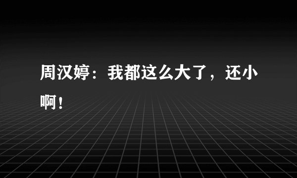 周汉婷：我都这么大了，还小啊！