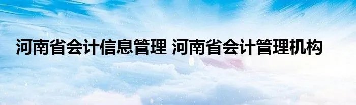 河南省会计信息管理 河南省会计管理机构