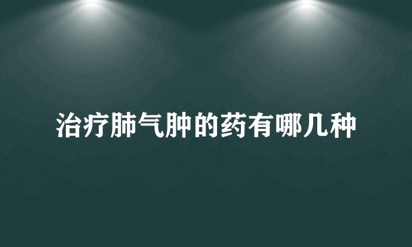 治疗肺气肿的药有哪几种