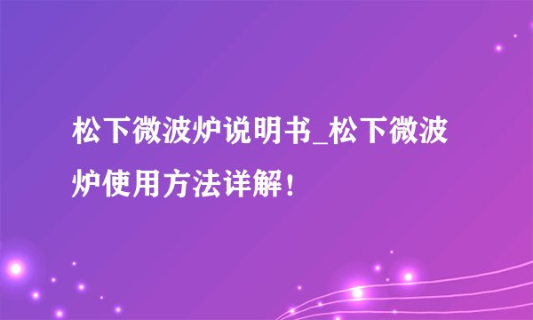 松下微波炉说明书_松下微波炉使用方法详解！