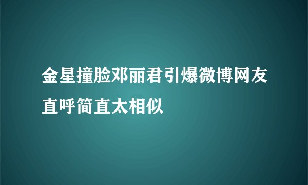 金星撞脸邓丽君引爆微博网友直呼简直太相似