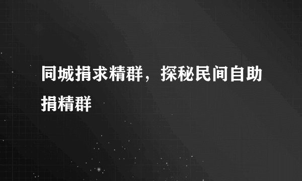 同城捐求精群，探秘民间自助捐精群