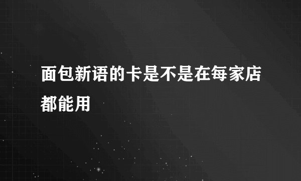 面包新语的卡是不是在每家店都能用