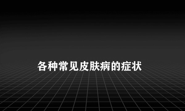 
    各种常见皮肤病的症状
  