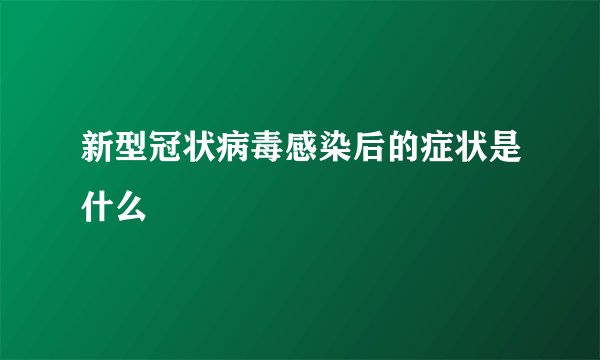 新型冠状病毒感染后的症状是什么