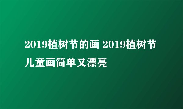 2019植树节的画 2019植树节儿童画简单又漂亮