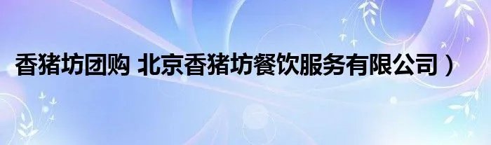 香猪坊团购 北京香猪坊餐饮服务有限公司）