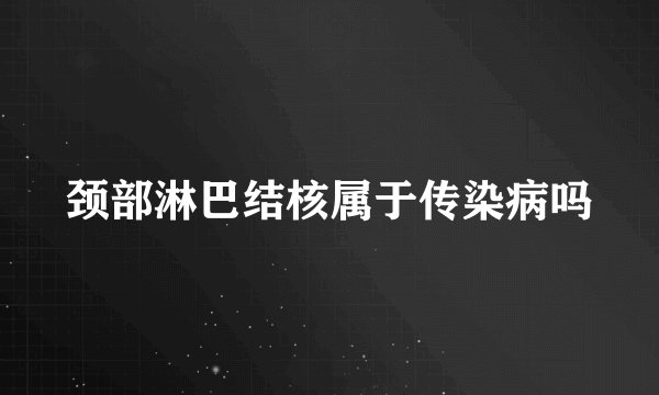 颈部淋巴结核属于传染病吗