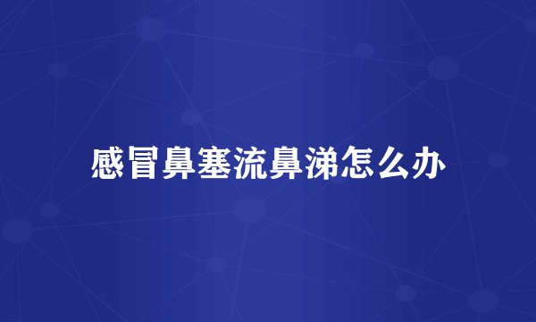 感冒鼻塞流鼻涕怎么办