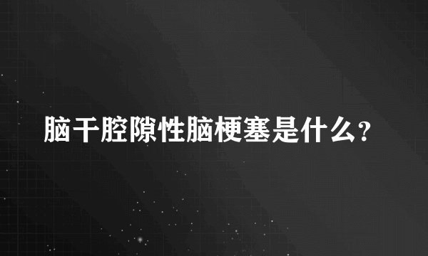 脑干腔隙性脑梗塞是什么?