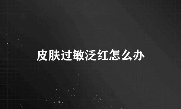 皮肤过敏泛红怎么办