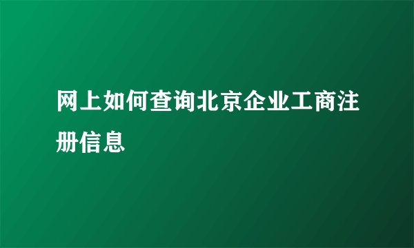 网上如何查询北京企业工商注册信息
