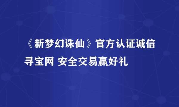 《新梦幻诛仙》官方认证诚信寻宝网 安全交易赢好礼