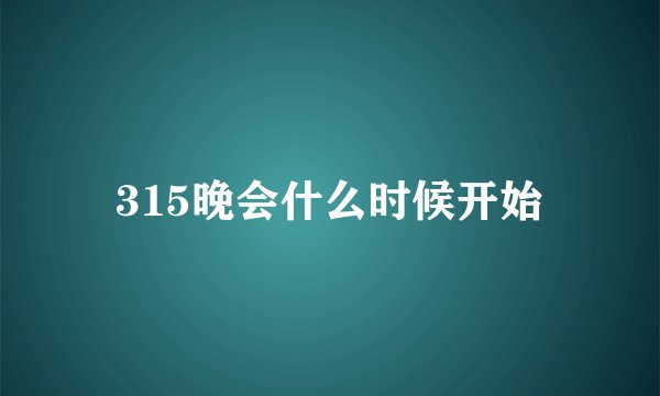 315晚会什么时候开始