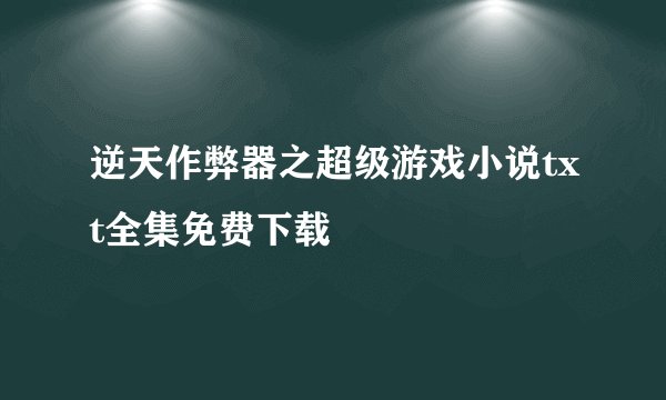 逆天作弊器之超级游戏小说txt全集免费下载