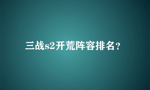三战s2开荒阵容排名？