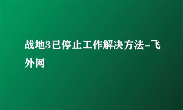 战地3已停止工作解决方法-飞外网