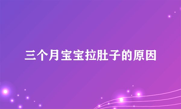 三个月宝宝拉肚子的原因