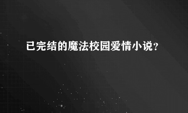 已完结的魔法校园爱情小说？