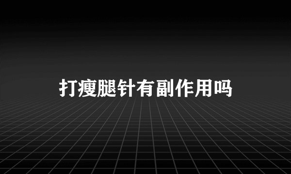 打瘦腿针有副作用吗