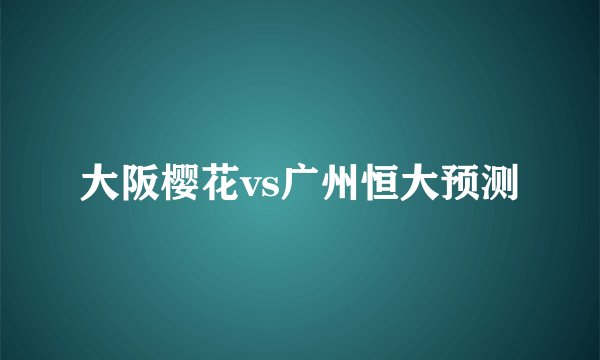 大阪樱花vs广州恒大预测