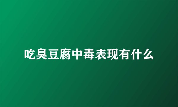 吃臭豆腐中毒表现有什么