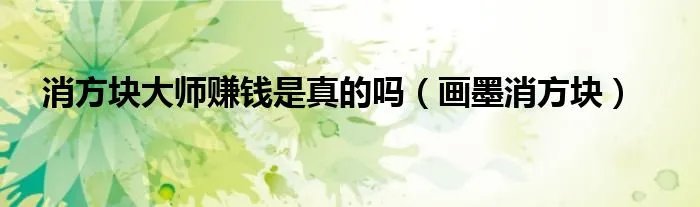 消方块大师赚钱是真的吗(画墨消方块)