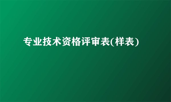 专业技术资格评审表(样表)