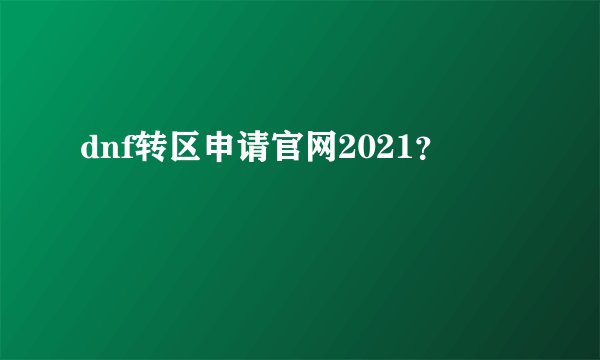 dnf转区申请官网2021？