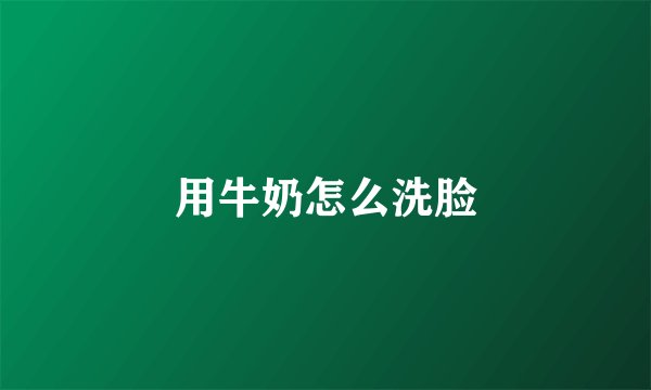 用牛奶怎么洗脸