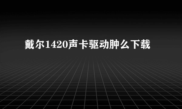 戴尔1420声卡驱动肿么下载