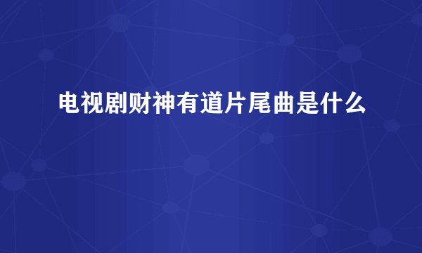电视剧财神有道片尾曲是什么