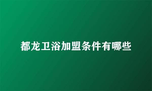 都龙卫浴加盟条件有哪些
