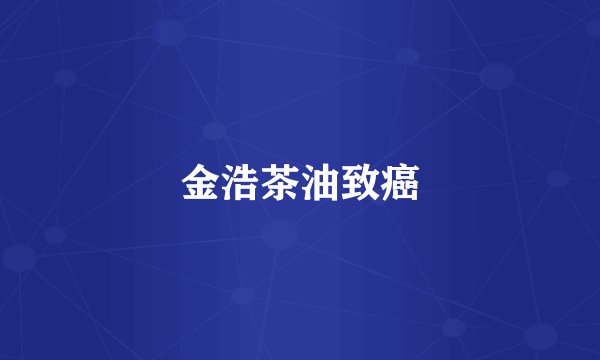金浩茶油致癌