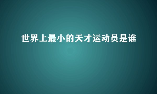 世界上最小的天才运动员是谁