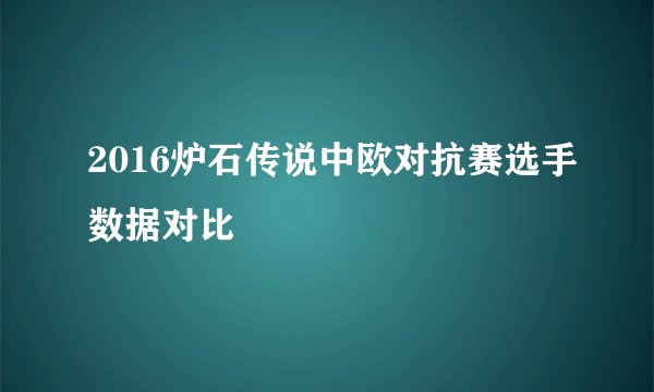 2016炉石传说中欧对抗赛选手数据对比