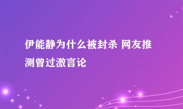 伊能静为什么被封杀 网友推测曾过激言论