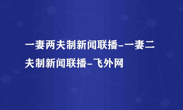 一妻两夫制新闻联播-一妻二夫制新闻联播-飞外网
