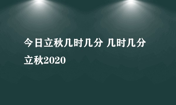 今日立秋几时几分 几时几分立秋2020