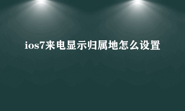 ios7来电显示归属地怎么设置