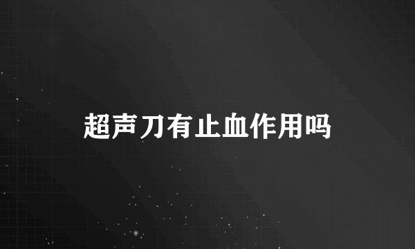 超声刀有止血作用吗
