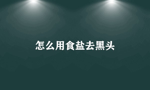 怎么用食盐去黑头