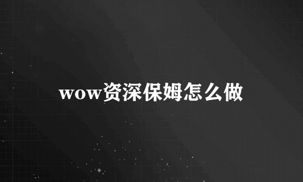 wow资深保姆怎么做