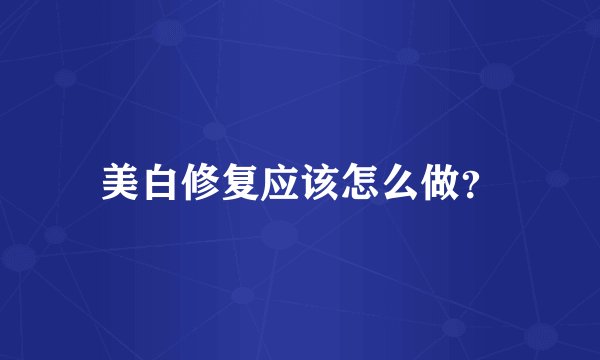 美白修复应该怎么做？