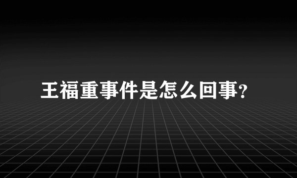 王福重事件是怎么回事？