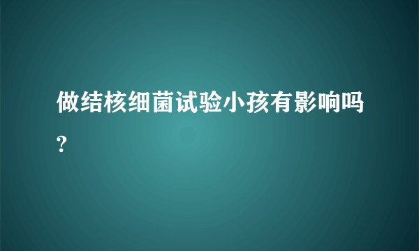 做结核细菌试验小孩有影响吗?