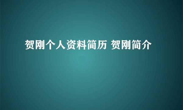 贺刚个人资料简历 贺刚简介
