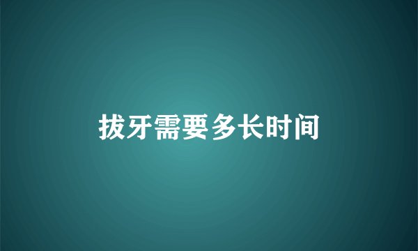 拔牙需要多长时间